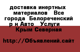 доставка инертных  материалов - Все города, Белореченский р-н Авто » Услуги   . Крым,Северная